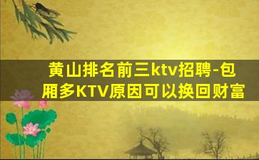 黄山排名前三ktv招聘-包厢多KTV原因可以换回财富